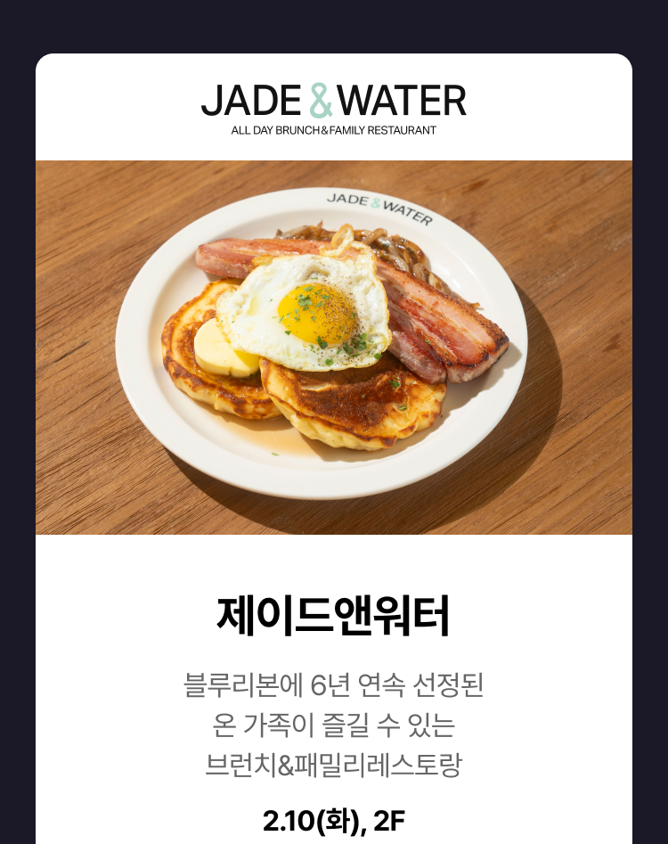 제이드앤워터 -  제이드앤워터 블루리본에 6년 연속 선정된 온 가족이 즐길 수 있는 브런치&패밀리레스토랑 2.10(화), 2F