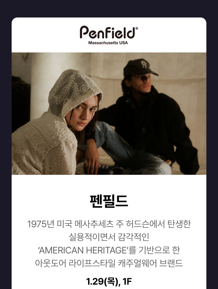 펜필드 -  1975년 미국 메사추세츠 주 허드슨에서 탄생한 실용적이면서 감각적인 ‘AMERICAN HERITAGE’를 기반으로 한 아웃도어 라이프스타일 캐주얼웨어 브랜드 1.29(목), 1F