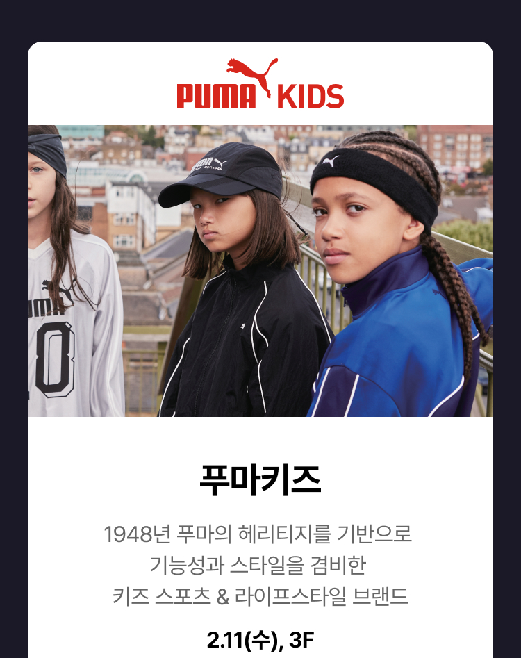 푸마키즈 -  푸마키즈 1948년 푸마의 헤리티지를 기반으로 기능성과 스타일을 겸비한 키즈 스포츠 & 라이프스타일 브랜드 2.11(수), 3F