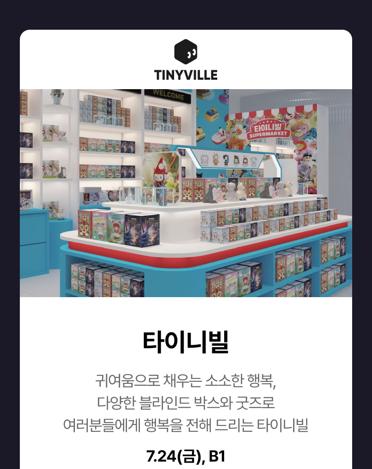타이니빌 - 귀여움으로 채우는 소소한 행복, 다양한 블라인드 박스와 굿즈로 여러분들에게 행복을 전해 드리는 타이니빌, 7.24(금), B1