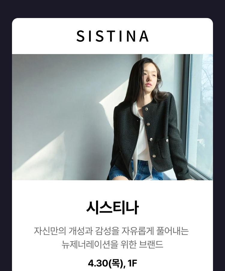 시스티나 - 시스티나 자신만의 개성과 감성을 자유롭게 풀어내는 뉴제너레이션을 위한 브랜드, 4.30(목), 1F
