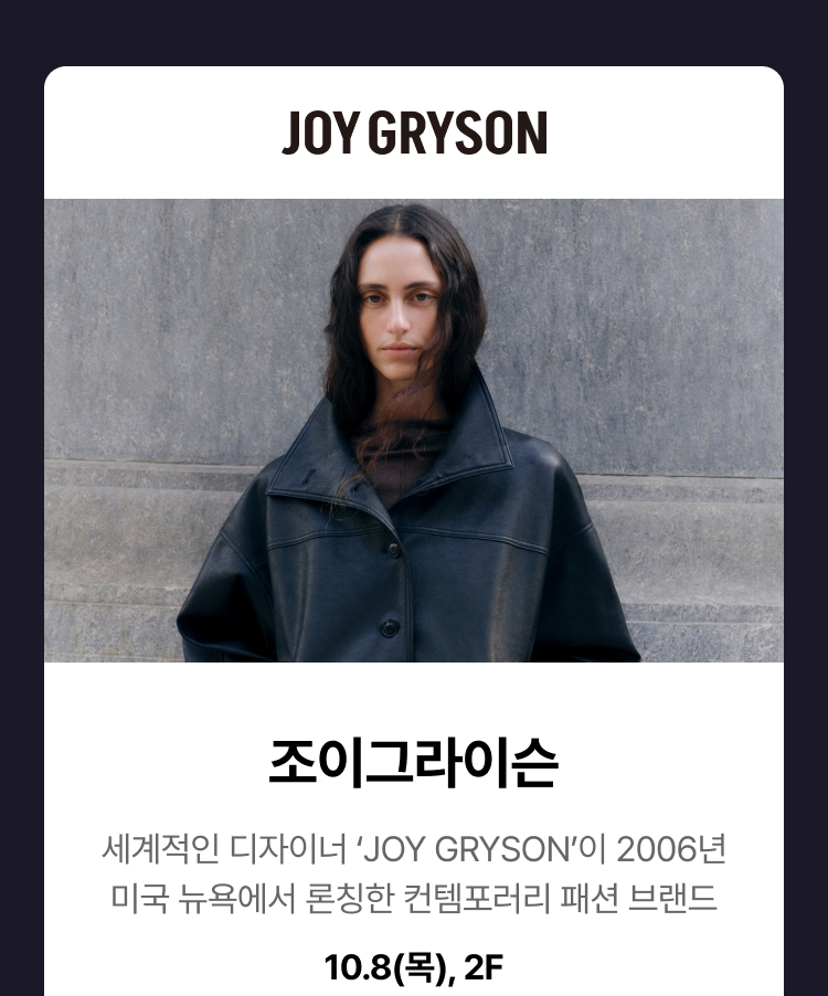 조이그라이슨 - 세계적인 디자이너 ‘JOY GRYSON’이 2006년 미국 뉴욕에서 론칭한 컨템포러리 패션 브랜드, 10.8(목), 2F