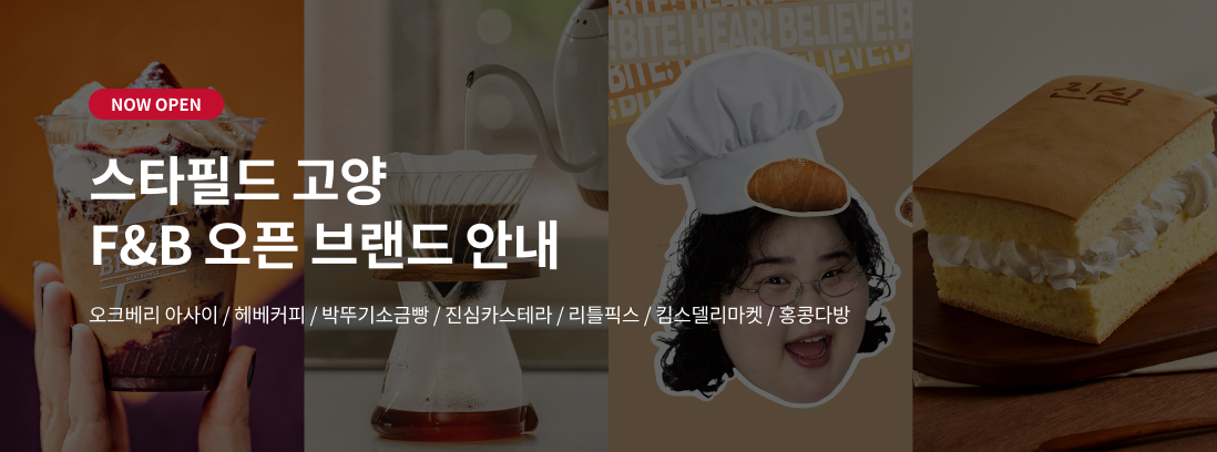 NOW OPEN 스타필드 고양 F&B 오픈브랜드 안내 오크베리 아사이 / 헤베커피 / 박뚜기소금빵 / 진심카스테라 / 리틀픽스 / 킴스델리마켓 / 홍콩다방