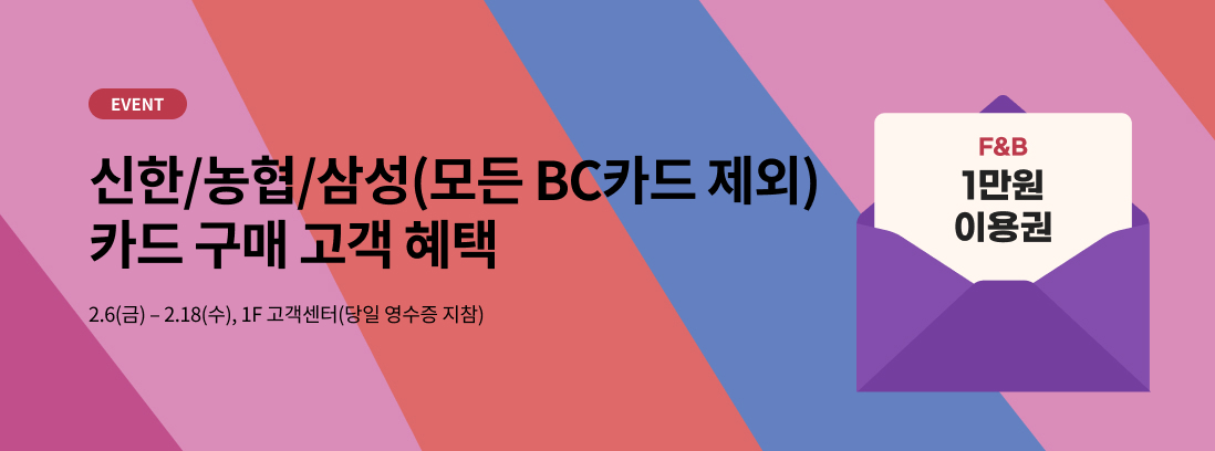 EVENT 신한/농협/삼성(모든 BC카드 제외) 카드 구매 고객 혜택 2.6(금) - 2.18(수), 1F 고객센터(당일 영수증 지참)